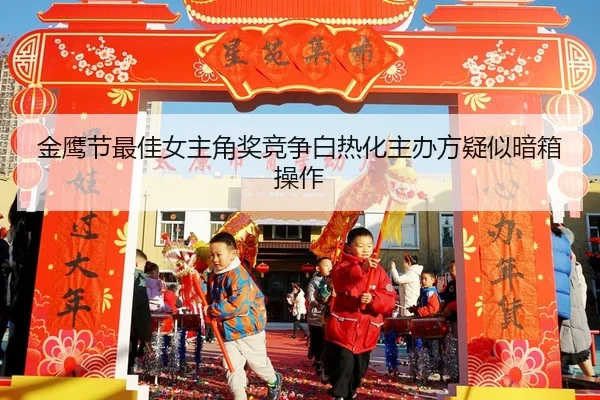 金鹰节最佳女主角奖竞争白热化主办方疑似暗箱操作